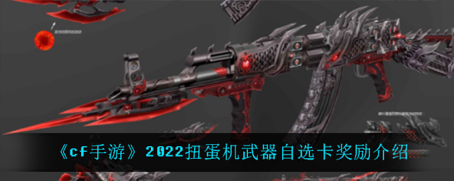 《cf手游》2022扭蛋机武器自选卡奖励介绍