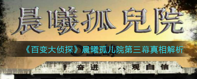 《百变大侦探》晨曦孤儿院第三幕真相解析