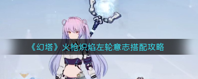 《幻塔》火枪炽焰左轮意志搭配攻略