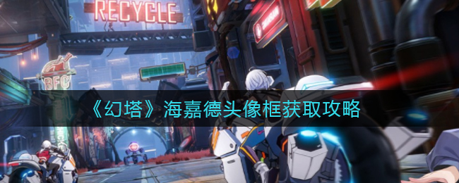 《幻塔》海嘉德头像框获取攻略