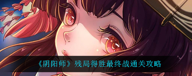 《阴阳师》残局得胜最终战通关攻略