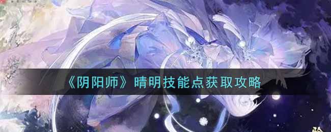 《阴阳师》晴明技能点获取攻略