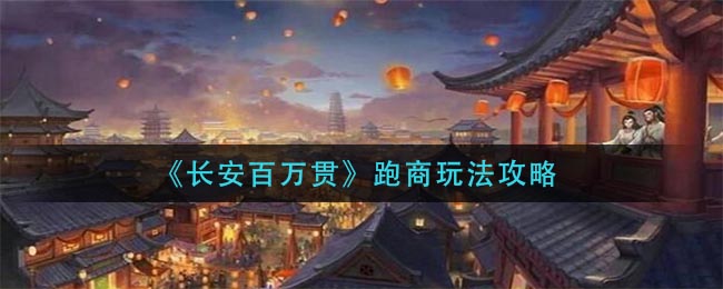 《长安百万贯》跑商玩法攻略