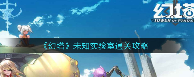 《幻塔》未知实验室通关攻略