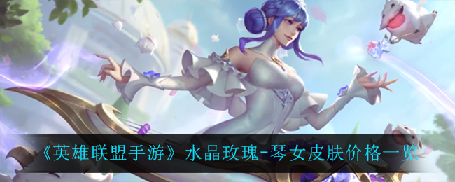 《英雄联盟手游》水晶玫瑰-琴女皮肤价格一览
