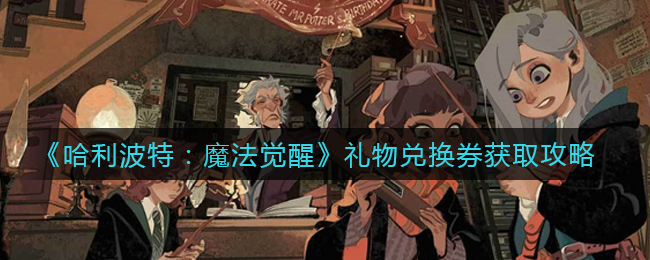 《哈利波特：魔法觉醒》礼物兑换券获取攻略