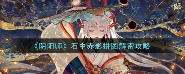 《阴阳师》石中赤影拼图解密攻略
