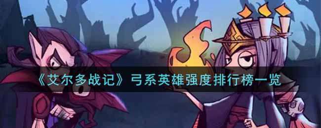 《艾尔多战记》弓系英雄强度排行榜一览