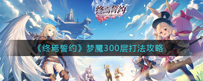 《终焉誓约》梦魇300层打法攻略