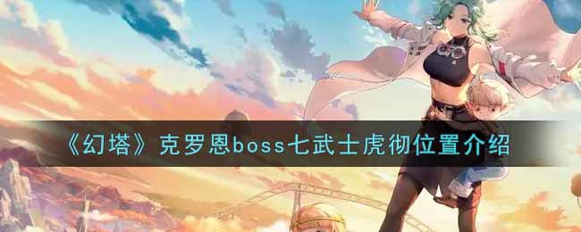 《幻塔》克罗恩boss七武士虎彻位置介绍