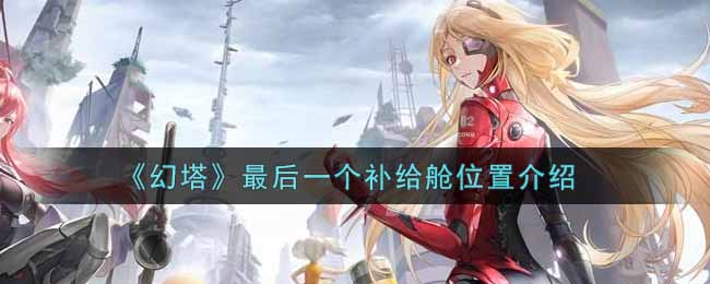 《幻塔》最后一个补给舱位置介绍