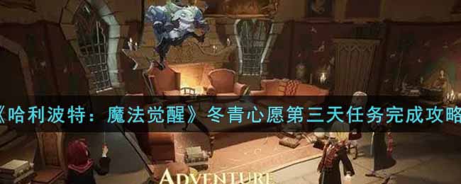 《哈利波特：魔法觉醒》冬青心愿第三天任务完成攻略