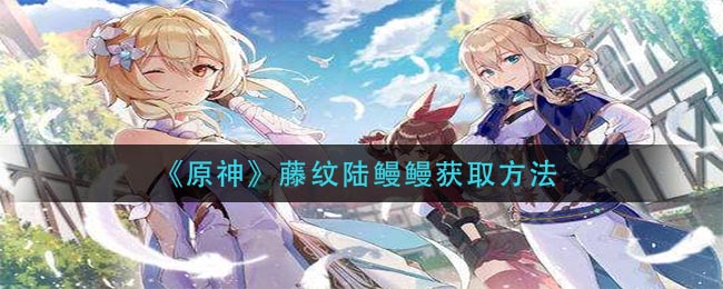 《原神》藤纹陆鳗鳗获取方法