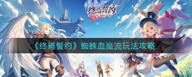 《终焉誓约》蜘蛛血魔流玩法攻略