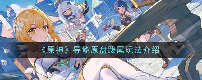 《原神》导能原盘跋尾玩法介绍