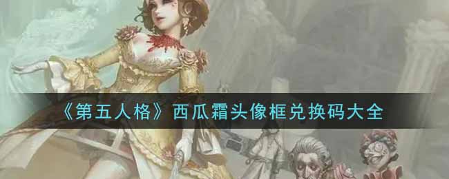 《第五人格》西瓜霜头像框兑换码大全