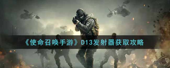 《使命召唤手游》D13发射器获取攻略