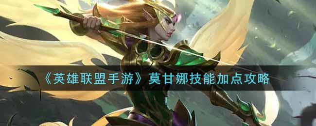 《英雄联盟手游》莫甘娜技能加点攻略