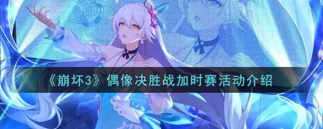 《崩坏3》偶像决胜战加时赛活动介绍
