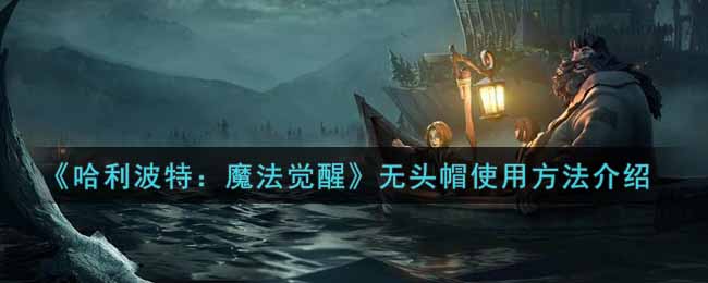 《哈利波特：魔法觉醒》无头帽使用方法介绍