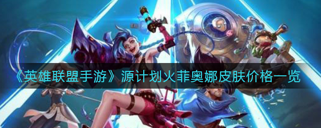 《英雄联盟手游》源计划火菲奥娜皮肤价格一览