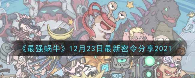 《最强蜗牛》12月23日最新密令分享2021