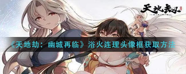 《天地劫：幽城再临》浴火连理头像框获取方法