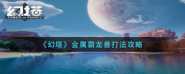 《幻塔》金属霸龙兽打法攻略