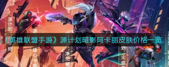 《英雄联盟手游》源计划暗影阿卡丽皮肤价格一览