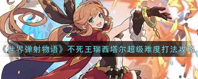 《世界弹射物语》不死王瑞西塔尔超级难度打法攻略