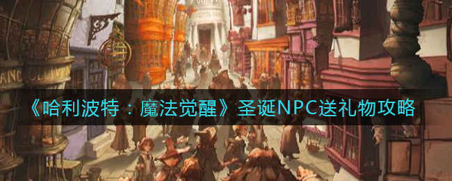 《哈利波特：魔法觉醒》圣诞NPC送礼物攻略