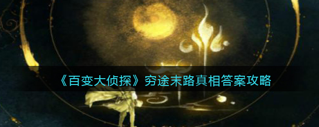 《百变大侦探》穷途末路真相答案攻略