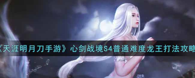 《天涯明月刀手游》心剑战境S4普通难度龙王打法攻略