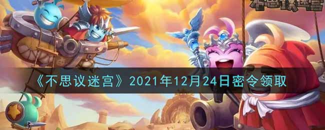 《不思议迷宫》2021年12月24日密令领取