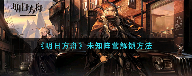 《明日方舟》未知阵营解锁方法