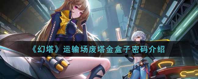 《幻塔》运输场废塔金盒子密码介绍