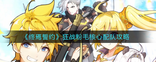 《终焉誓约》狂战粉毛核心配队攻略
