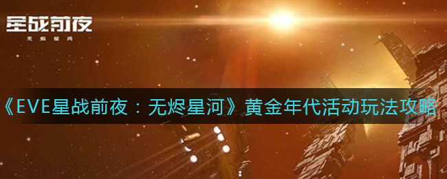 《EVE星战前夜：无烬星河》黄金年代活动玩法攻略