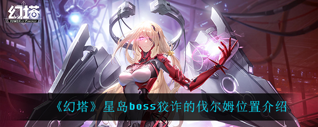 《幻塔》星岛boss狡诈的伐尔姆位置介绍