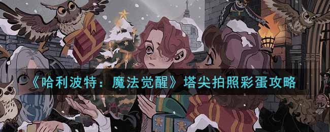 《哈利波特：魔法觉醒》塔尖拍照彩蛋攻略