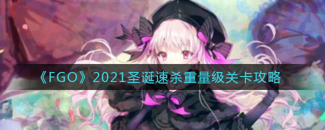 《FGO》2021圣诞速杀重量级关卡攻略