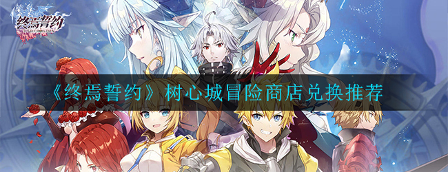 《终焉誓约》树心城冒险商店兑换推荐