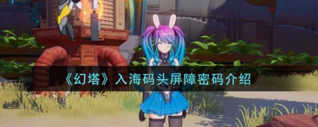 《幻塔》入海码头屏障密码介绍