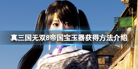 《真三国无双8帝国》宝玉器怎么获得？宝玉器获得方法介绍