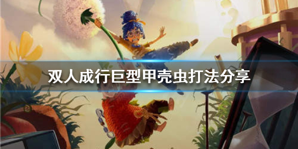 《双人成行》巨型甲壳虫怎么打？巨型甲壳虫打法分享