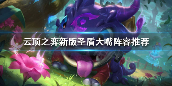 《云顶之弈》新版大嘴怎么玩？新版圣盾大嘴阵容推荐