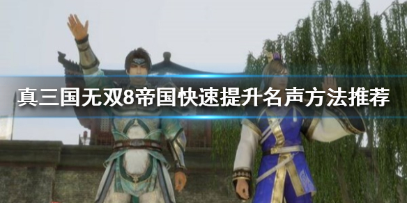 《真三国无双8帝国》如何提升名声？快速提升名声方法推荐