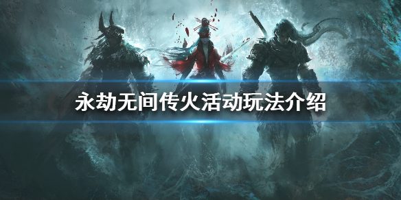 《永劫无间》传火活动怎么玩？传火活动玩法介绍