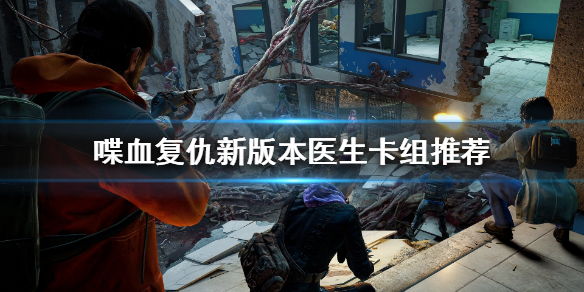 《喋血复仇》新版本医生怎么玩？新版本医生卡组推荐