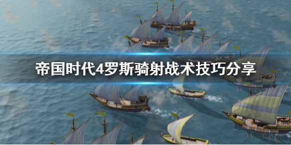 《帝国时代4》罗斯骑射战术怎么用？罗斯骑射战术技巧分享